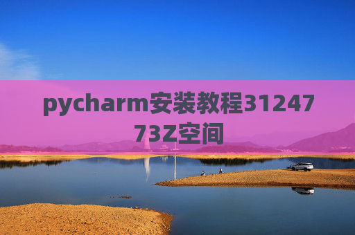 pycharm安装教程3124773Z空间